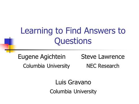 Learning to Find Answers to Questions Eugene Agichtein Steve Lawrence Columbia University NEC Research Luis Gravano Columbia University.