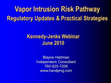 Vapor Intrusion Risk Pathway Regulatory Updates & Practical Strategies Blayne Hartman Independent Consultant 760-925-7206 www.handpmg.com Kennedy-Jenks.