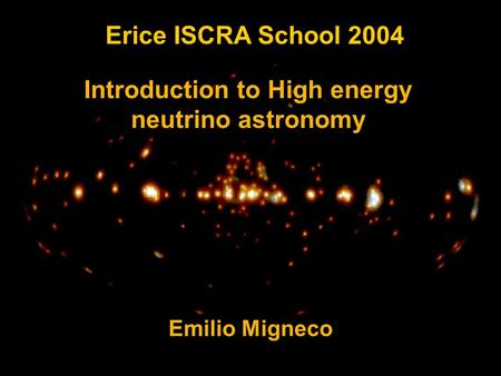 E. MignecoErice ISCRA, July 2-13 2004 Introduction to High energy neutrino astronomy Erice ISCRA School 2004 Emilio Migneco.