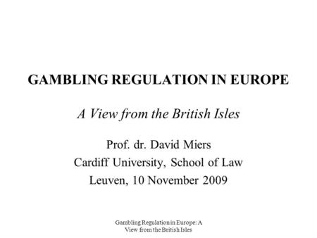 Gambling Regulation in Europe: A View from the British Isles GAMBLING REGULATION IN EUROPE A View from the British Isles Prof. dr. David Miers Cardiff.