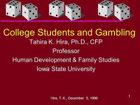 Hira, T. K., December 5, 1996 1 College Students and Gambling Tahira K. Hira, Ph.D., CFP Professor Human Development & Family Studies Iowa State University.