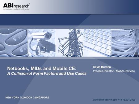 Www.abiresearch.com +1.516.624.2500 Netbooks, MIDs and Mobile CE: A Collision of Form Factors and Use Cases Kevin Burden Practice Director – Mobile Devices.
