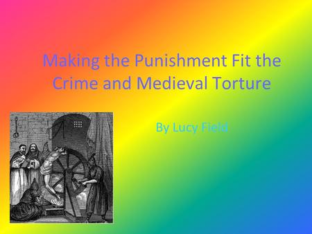 Making the Punishment Fit the Crime and Medieval Torture