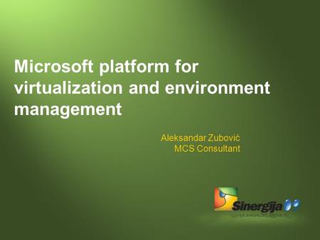 Microsoft platform for virtualization and environment management Aleksandar Zubović MCS Consultant.