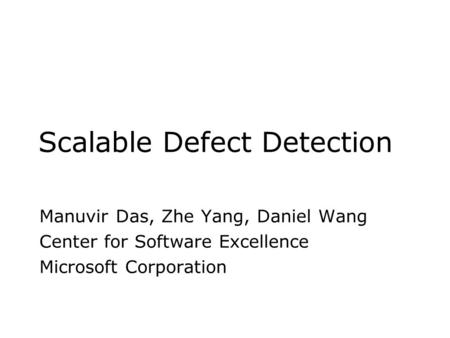 Scalable Defect Detection Manuvir Das, Zhe Yang, Daniel Wang Center for Software Excellence Microsoft Corporation.