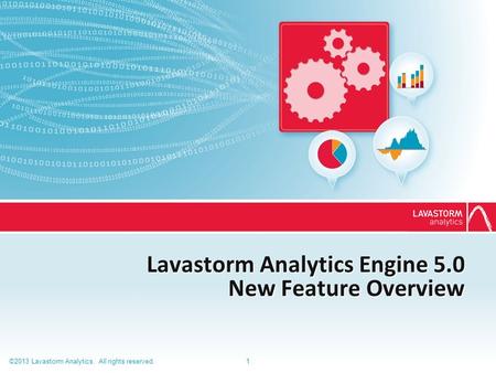 ©2013 Lavastorm Analytics. All rights reserved.1 Lavastorm Analytics Engine 5.0 New Feature Overview.