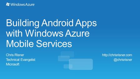 Building Android Apps with Windows Azure Mobile Services Chris Risner Technical Evangelist Microsoft