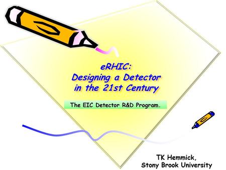 TK Hemmick, Stony Brook University eRHIC: Designing a Detector in the 21st Century The EIC Detector R&D Program.
