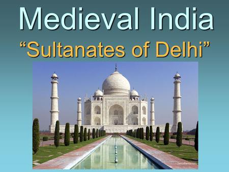 Medieval India “Sultanates of Delhi” Medieval India “Sultanates of Delhi”