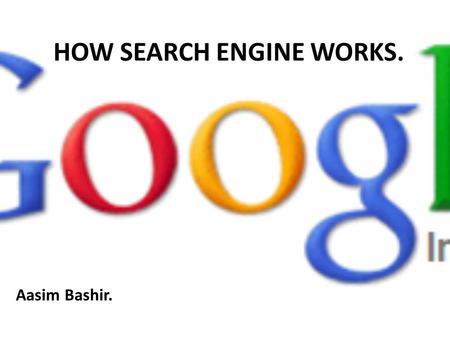 HOW SEARCH ENGINE WORKS. Aasim Bashir.. What is a Search Engine? Search engine: It is a website dedicated to search other websites and there contents.