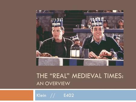 THE “REAL” MEDIEVAL TIMES: AN OVERVIEW Klein//E402.