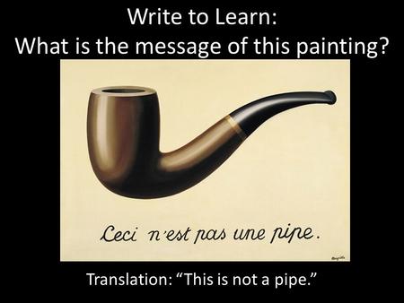 Write to Learn: What is the message of this painting? Translation: “This is not a pipe.”