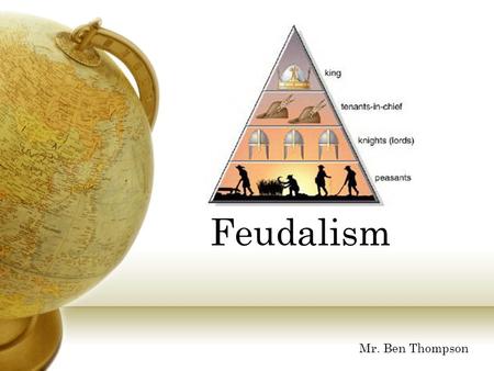 Feudalism Mr. Ben Thompson What would it be like to be a serf? Click here to find out!Click here to find out!