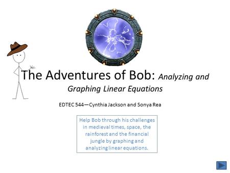 The Adventures of Bob: Analyzing and Graphing Linear Equations Help Bob through his challenges in medieval times, space, the rainforest and the financial.