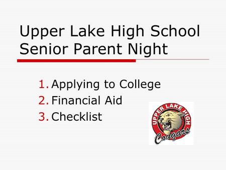 Upper Lake High School Senior Parent Night 1.Applying to College 2.Financial Aid 3.Checklist.