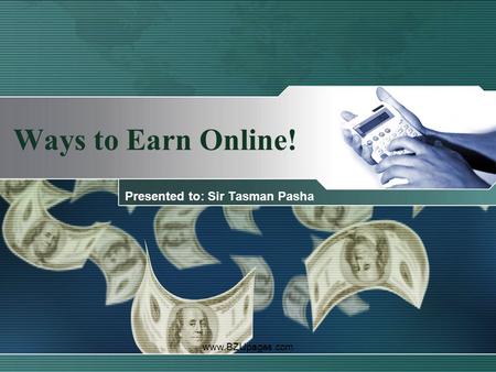 Www.BZUpages.com Ways to Earn Online! Presented to: Sir Tasman Pasha.