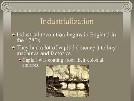 Industrialization Industrial revolution begins in England in the 1780s. They had a lot of capital ( money ) to buy machines and factories. Capital was.