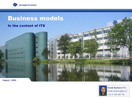 In the context of ITS Business models Frank Berkers MSc +31 6 109 687 93 August, 2008.