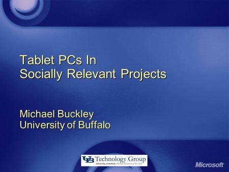 Tablet PCs In Socially Relevant Projects Michael Buckley University of Buffalo.