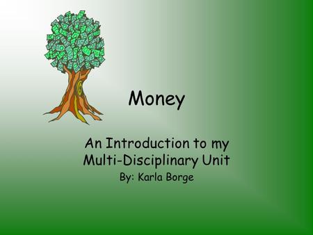 Money An Introduction to my Multi-Disciplinary Unit By: Karla Borge.