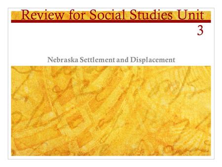 Review for Social Studies Unit 3 Nebraska Settlement and Displacement.