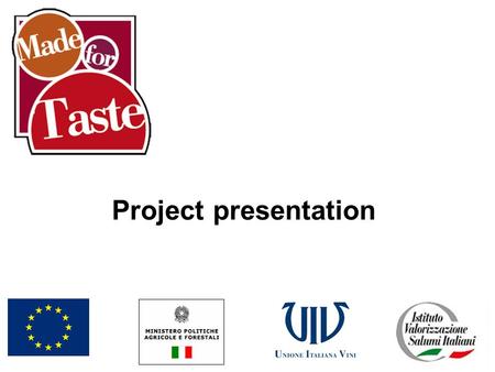Project presentation. What is it? Made for Taste is an initiative financed through contributions from the European Union and Italian State and realized.