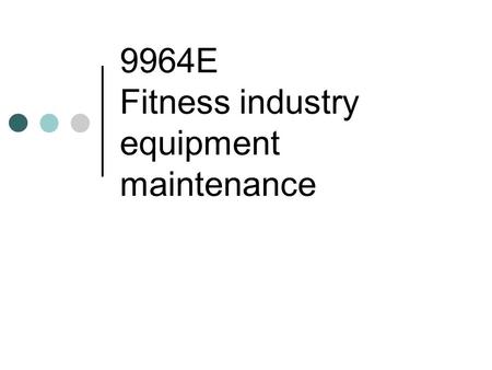 9964E Fitness industry equipment maintenance. Theme 1 A] Conducting basic maintenance of equipment and facilities of a fitness centre For each of the.