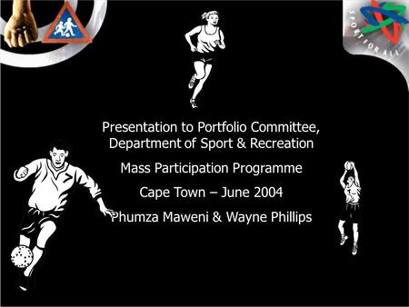 Presentation to Portfolio Committee, Department of Sport & Recreation Mass Participation Programme Cape Town – June 2004 Phumza Maweni & Wayne Phillips.