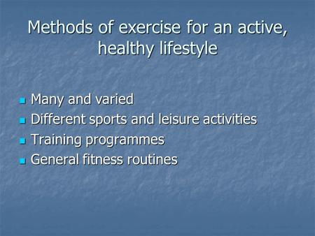 Methods of exercise for an active, healthy lifestyle Many and varied Many and varied Different sports and leisure activities Different sports and leisure.