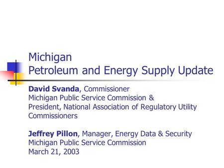 Michigan Petroleum and Energy Supply Update David Svanda, Commissioner Michigan Public Service Commission & President, National Association of Regulatory.