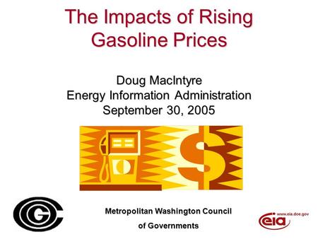 The Impacts of Rising Gasoline Prices Doug MacIntyre Energy Information Administration September 30, 2005 Metropolitan Washington Council of Governments.