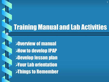 Training Manual and Lab Activities   Overview of manual   How to develop IPAP   Develop lesson plan   Your Lab orientation   Things to Remember.