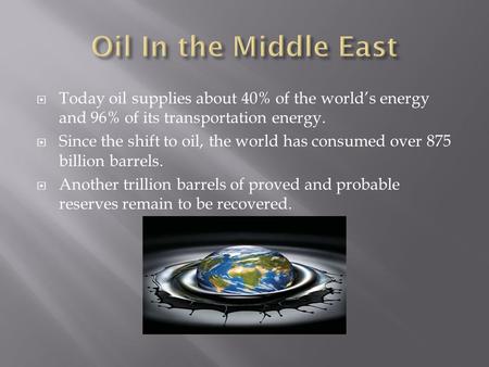  Today oil supplies about 40% of the world’s energy and 96% of its transportation energy.  Since the shift to oil, the world has consumed over 875 billion.