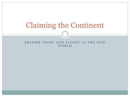 BRITISH FIGHT AND FLIGHT IN THE NEW WORLD Claiming the Continent.