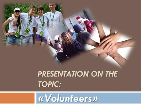PRESENTATION ON THE TOPIC: «Volunteers». Volunteerism is the act of selflessly giving your life to something you believe free of pay. Although if a person.