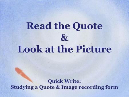 Read the Quote & Look at the Picture Quick Write: Studying a Quote & Image recording form.