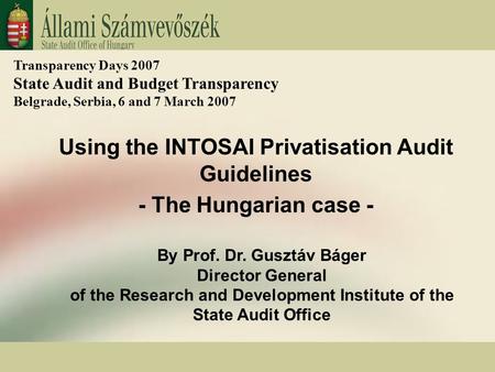 2. 1 Using the INTOSAI Privatisation Audit Guidelines - The Hungarian case - By Prof. Dr. Gusztáv Báger Director General of the Research and Development.