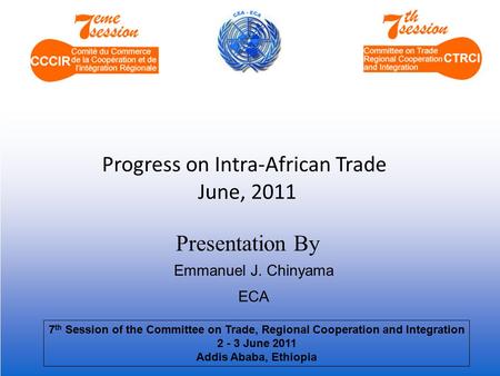 Presentation By Progress on Intra-African Trade June, 2011 Emmanuel J. Chinyama ECA 7 th Session of the Committee on Trade, Regional Cooperation and Integration.