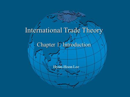 International Trade Theory Chapter 1: Introduction Hyun-Hoon Lee.