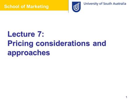 School of Marketing 1 Lecture 7: Pricing considerations and approaches School of Marketing.