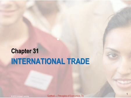 Chapter 31 INTERNATIONAL TRADE Gottheil — Principles of Economics, 7e © 2013 Cengage Learning 1.