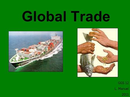 Global Trade GGS 12 L. Manuel 2011. What is trade? The act or process of buying, selling, or exchanging commodities, at either wholesale or retail, within.