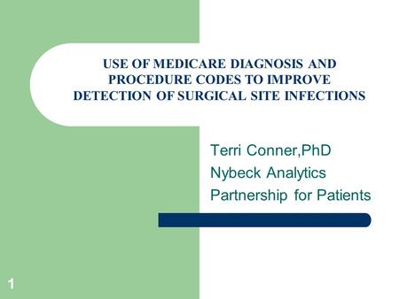 1 Terri Conner,PhD Nybeck Analytics Partnership for Patients 14 th May 2012 USE OF MEDICARE DIAGNOSIS AND PROCEDURE CODES TO IMPROVE DETECTION OF SURGICAL.