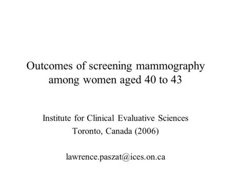 Outcomes of screening mammography among women aged 40 to 43 Institute for Clinical Evaluative Sciences Toronto, Canada (2006)