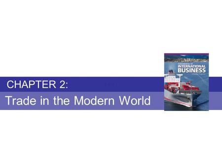 Chapter 2: TRADE IN THE MODERN WORLD Fundamentals of International Business Copyright © 2010 Thompson Educational Publishing, Inc. - - - - - - - - - -