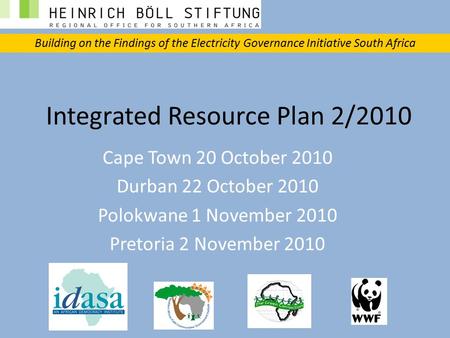 Integrated Resource Plan 2/2010 Cape Town 20 October 2010 Durban 22 October 2010 Polokwane 1 November 2010 Pretoria 2 November 2010 Building on the Findings.