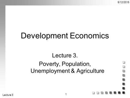 Lecture 3 9/12/2015 1 Development Economics Lecture 3. Poverty, Population, Unemployment & Agriculture.