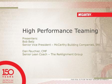 OUR GOAL IS TO BE THE BEST BUILDER IN AMERICA. High Performance Teaming Presenters: Bob Betz Senior Vice President – McCarthy Building Companies, Inc.