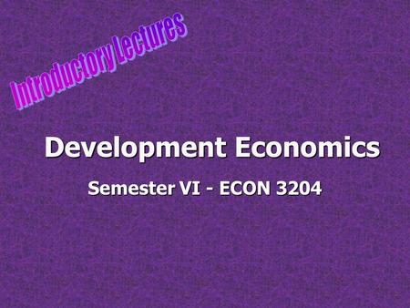 Development Economics Semester VI - ECON 3204. 9/12/20152 What is development economics? Development economics is a branch of economics which deals with.