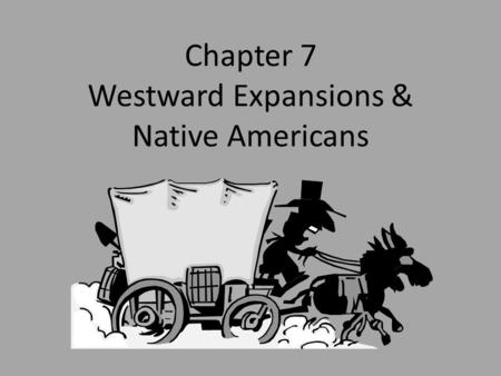 Chapter 7 Westward Expansions & Native Americans.
